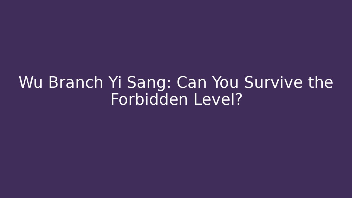 Wu Branch Yi Sang: Can You Survive the Forbidden Level?