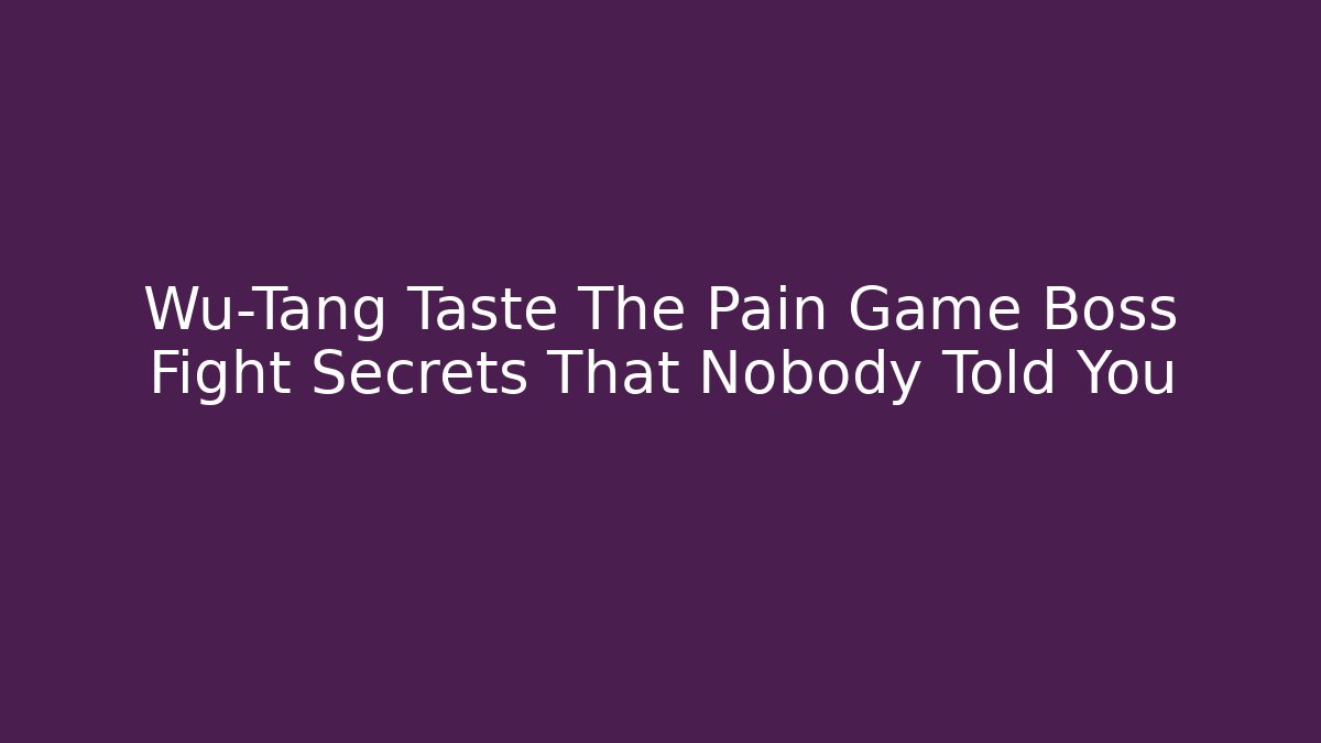 Wu-Tang Taste The Pain Game Boss Fight Secrets That Nobody Told You