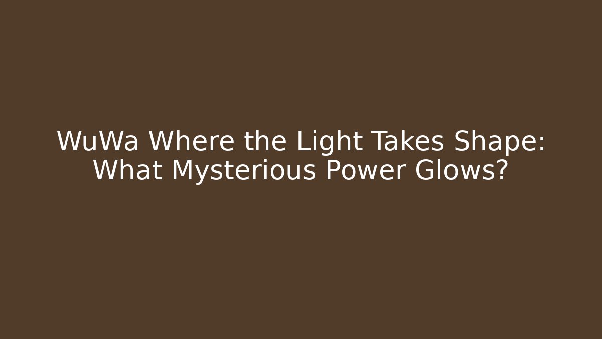 WuWa Where the Light Takes Shape: What Mysterious Power Glows? - Critter Realm