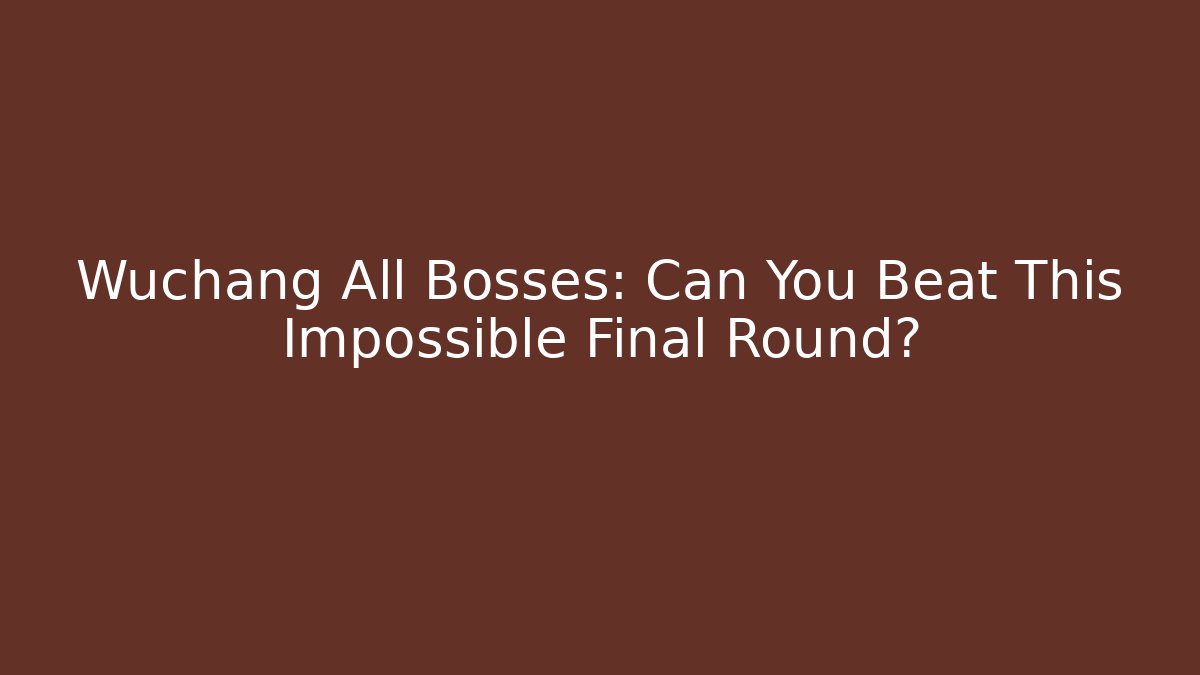 Wuchang All Bosses: Can You Beat This Impossible Final Round?