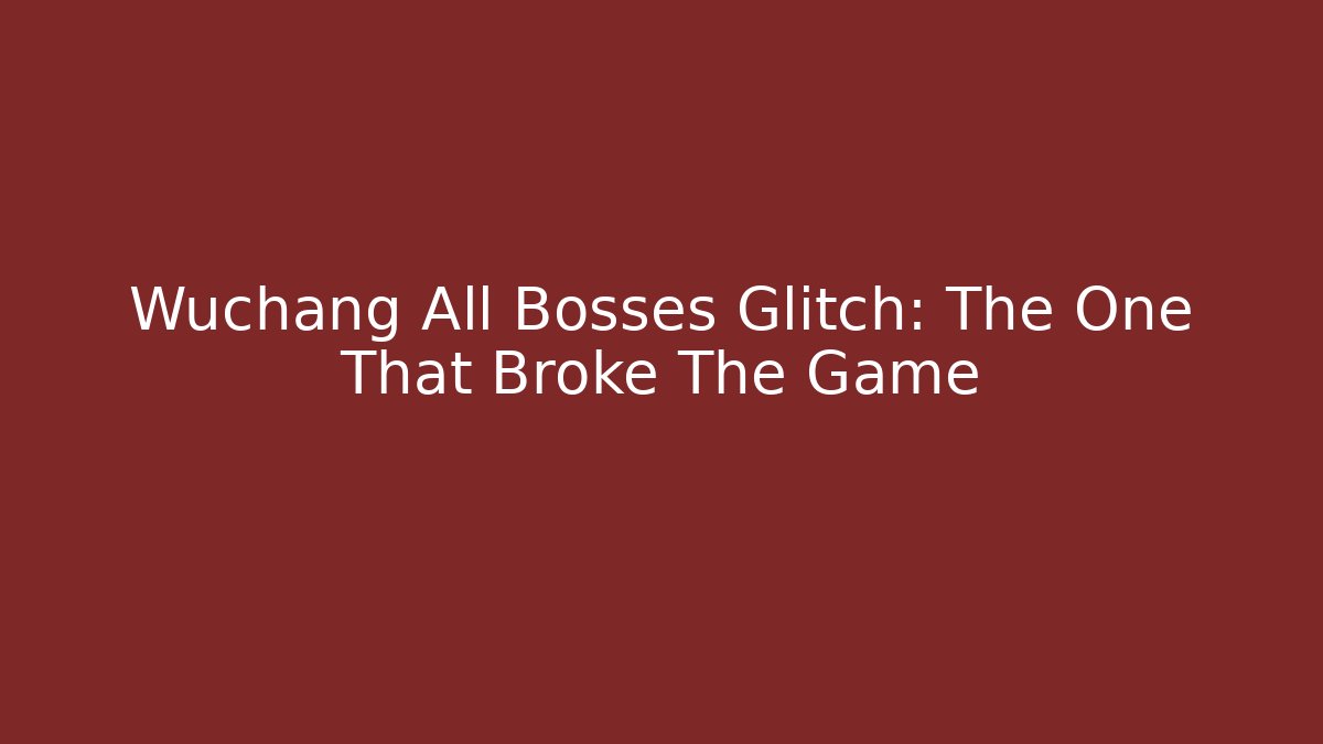 Wuchang All Bosses Glitch: The One That Broke The Game