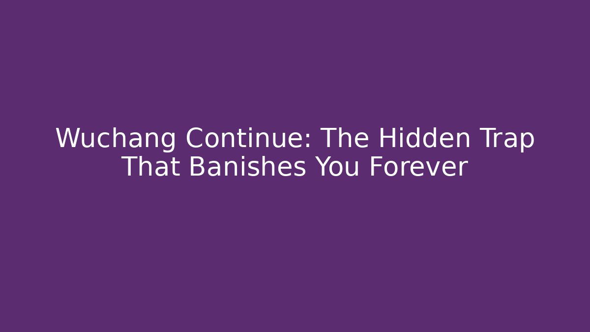 Wuchang Continue: The Hidden Trap That Banishes You Forever