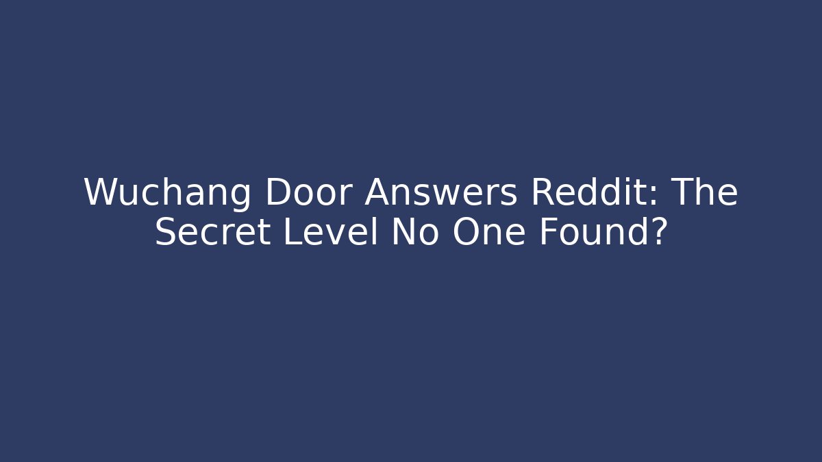 Wuchang Door Answers Reddit: The Secret Level No One Found?