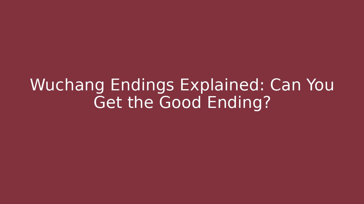 Wuchang Endings Explained: Can You Get the Good Ending?