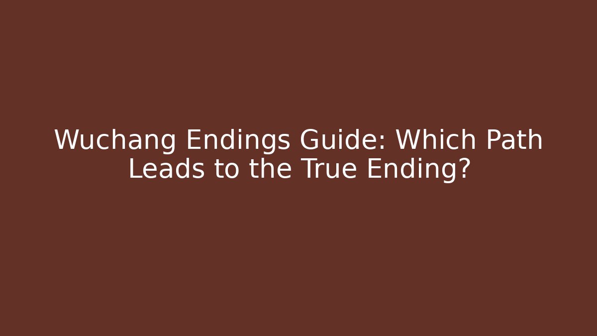 Wuchang Endings Guide: Which Path Leads to the True Ending?