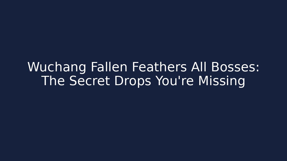 Wuchang Fallen Feathers All Bosses: The Secret Drops You’re Missing