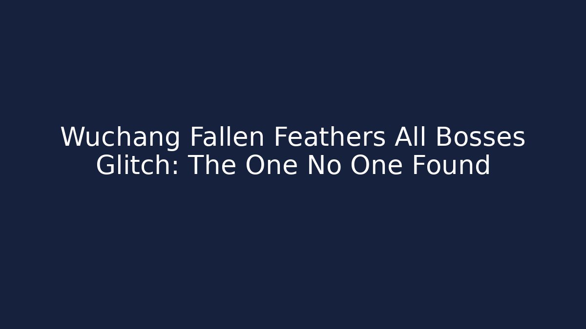 Wuchang Fallen Feathers All Bosses Glitch: The One No One Found