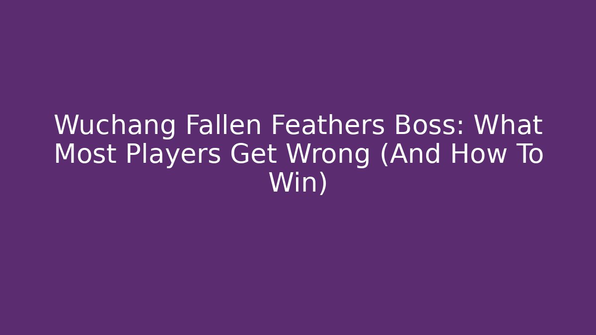 Wuchang Fallen Feathers Boss: What Most Players Get Wrong (And How To Win)
