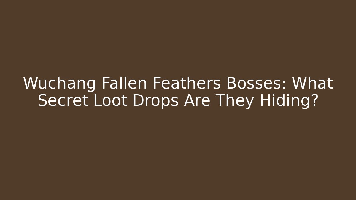 Wuchang Fallen Feathers Bosses: What Secret Loot Drops Are They Hiding?