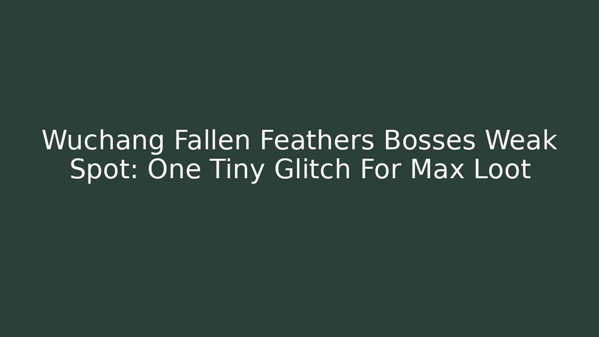 Wuchang Fallen Feathers Bosses Weak Spot: One Tiny Glitch For Max Loot