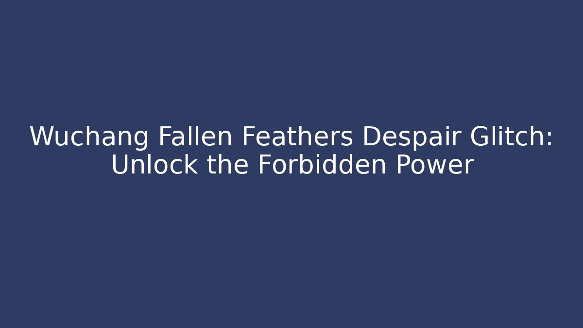 Wuchang Fallen Feathers Despair Glitch: Unlock the Forbidden Power