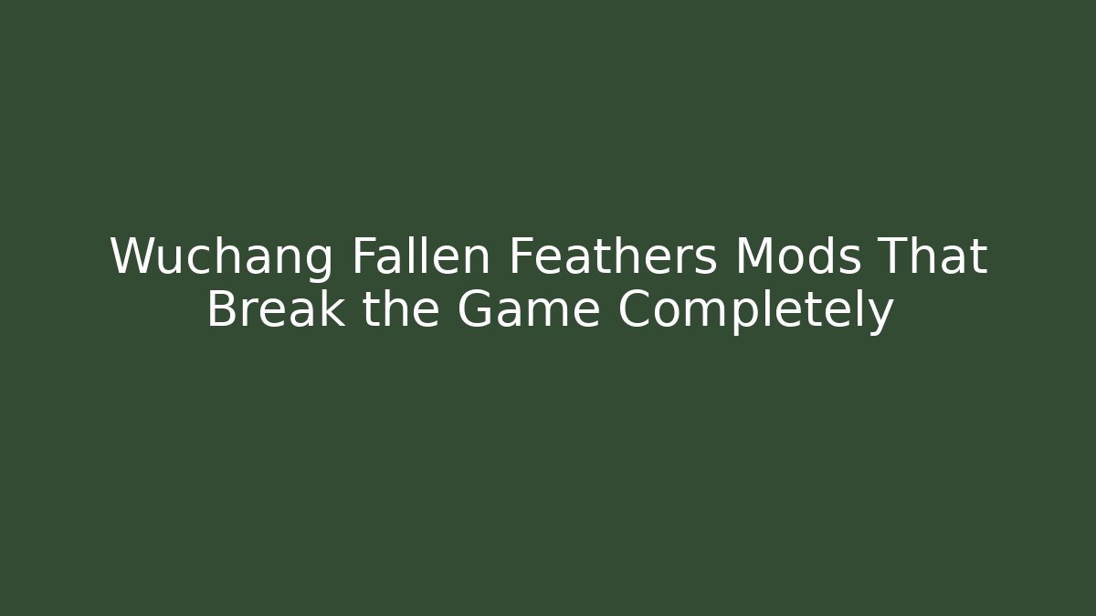 Wuchang Fallen Feathers Mods That Break the Game Completely