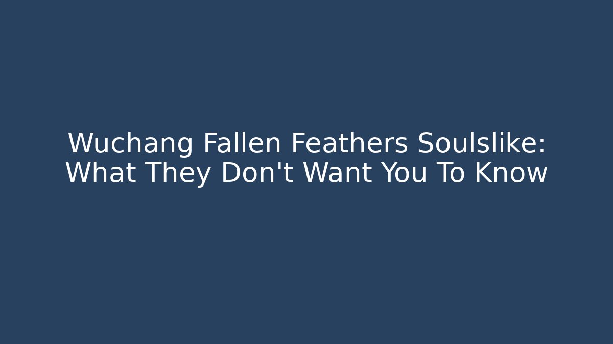 Wuchang Fallen Feathers Soulslike: What They Don't Want You To Know