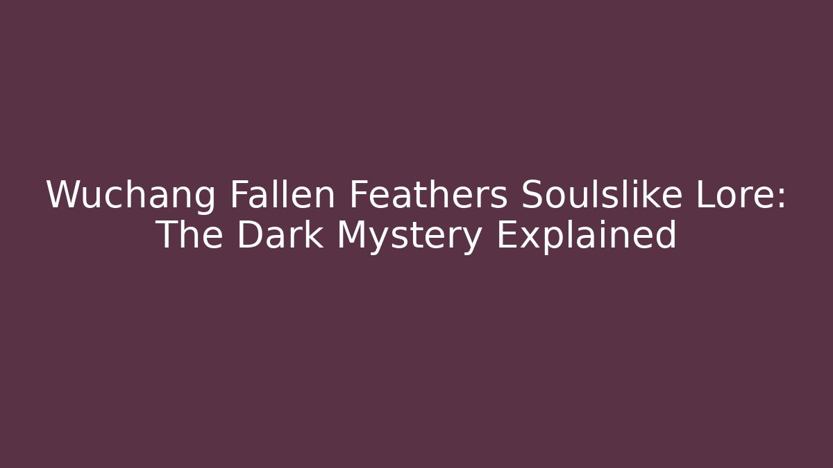 Wuchang Fallen Feathers Soulslike Lore: The Dark Mystery Explained