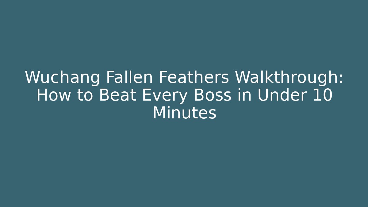Wuchang Fallen Feathers Walkthrough: How to Beat Every Boss in Under 10 Minutes