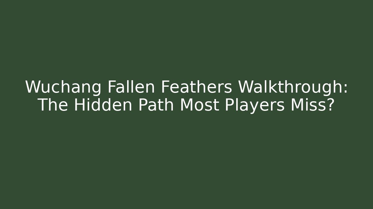 Wuchang Fallen Feathers Walkthrough: The Hidden Path Most Players Miss?