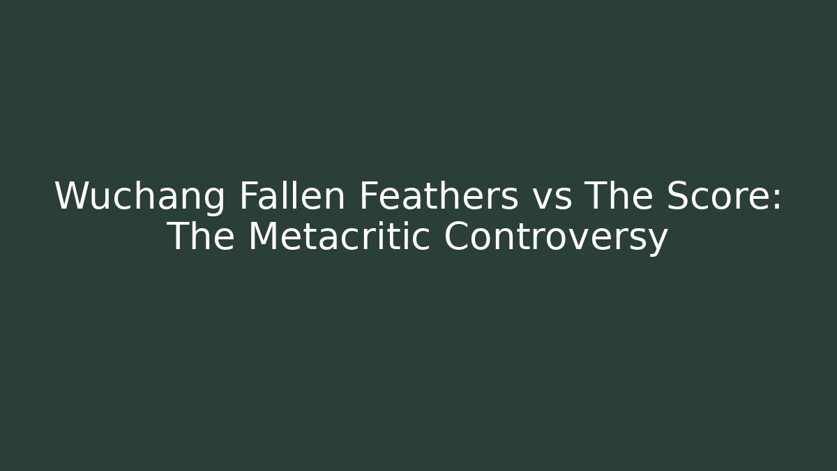 Wuchang Fallen Feathers vs The Score: The Metacritic Controversy
