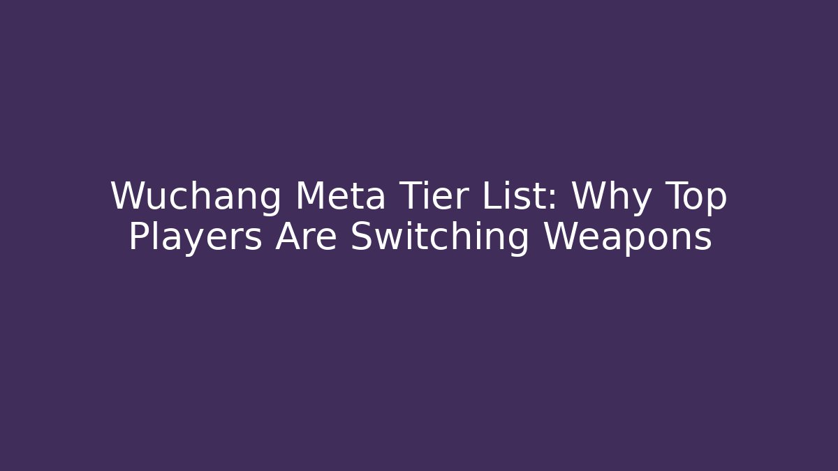 Wuchang Meta Tier List: Why Top Players Are Switching Weapons - Critter Realm