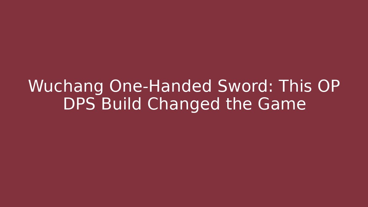 Wuchang One-Handed Sword: This OP DPS Build Changed the Game