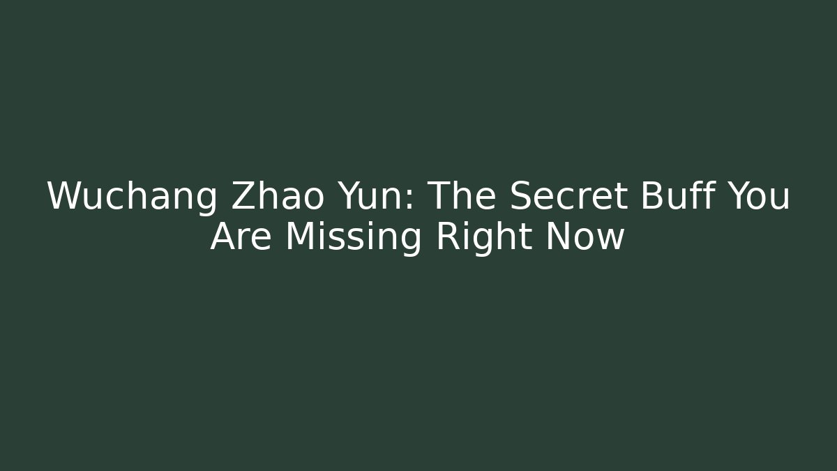 Wuchang Zhao Yun: The Secret Buff You Are Missing Right Now