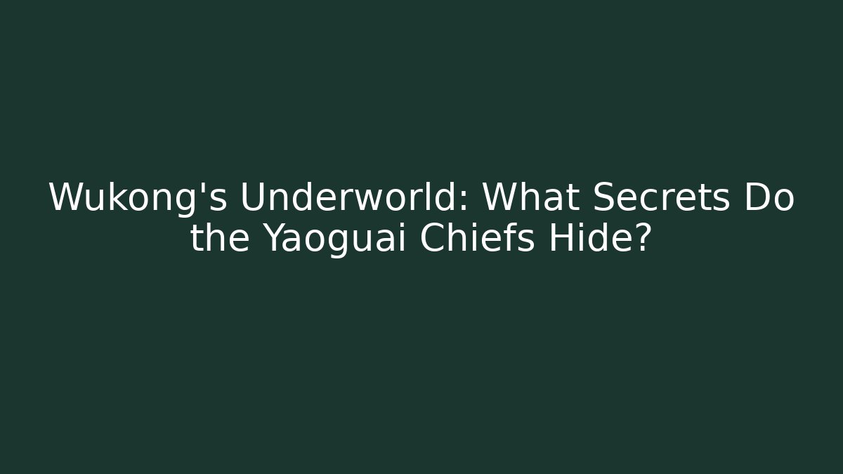 Wukong's Underworld: What Secrets Do the Yaoguai Chiefs Hide?