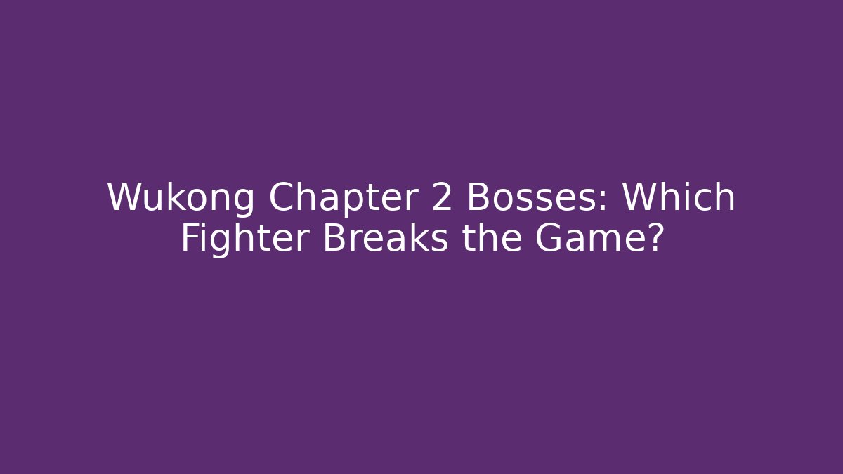 Wukong Chapter 2 Bosses: Which Fighter Breaks the Game?