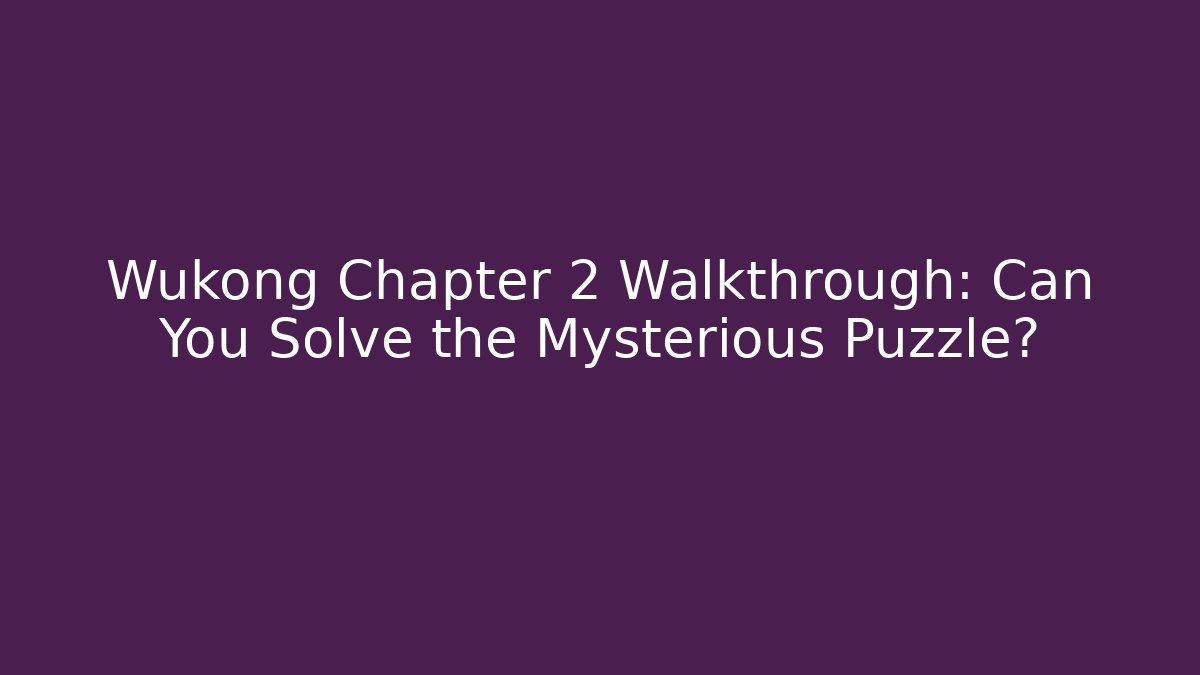 Wukong Chapter 2 Walkthrough: Can You Solve the Mysterious Puzzle?
