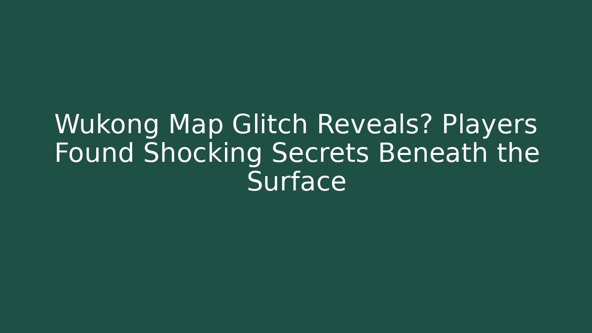 Wukong Map Glitch Reveals? Players Found Shocking Secrets Beneath the Surface