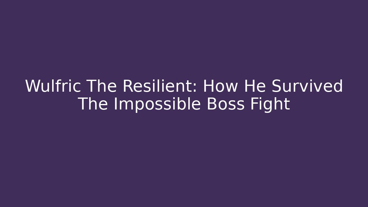 Wulfric The Resilient: How He Survived The Impossible Boss Fight