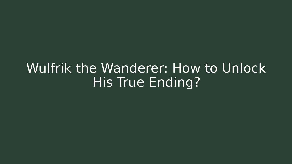 Wulfrik the Wanderer: How to Unlock His True Ending?