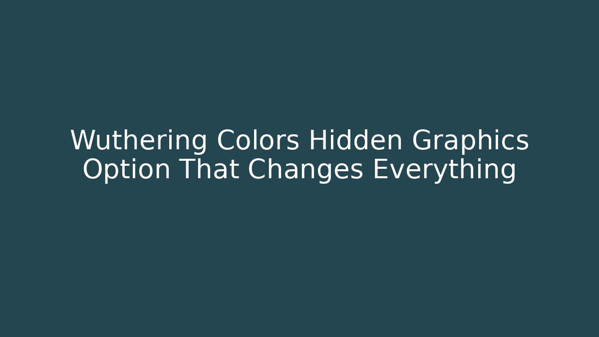 Wuthering Colors Hidden Graphics Option That Changes Everything