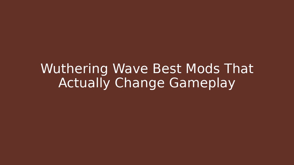 Wuthering Wave Best Mods That Actually Change Gameplay