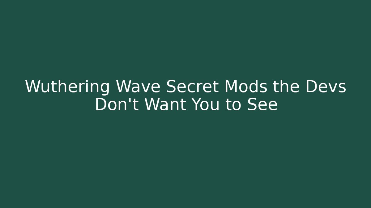 Wuthering Wave Secret Mods the Devs Don’t Want You to See