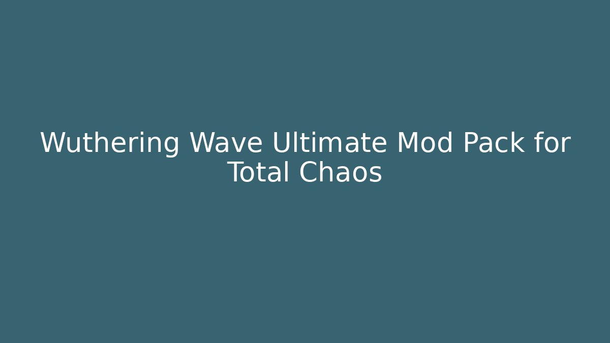 Wuthering Wave Ultimate Mod Pack for Total Chaos