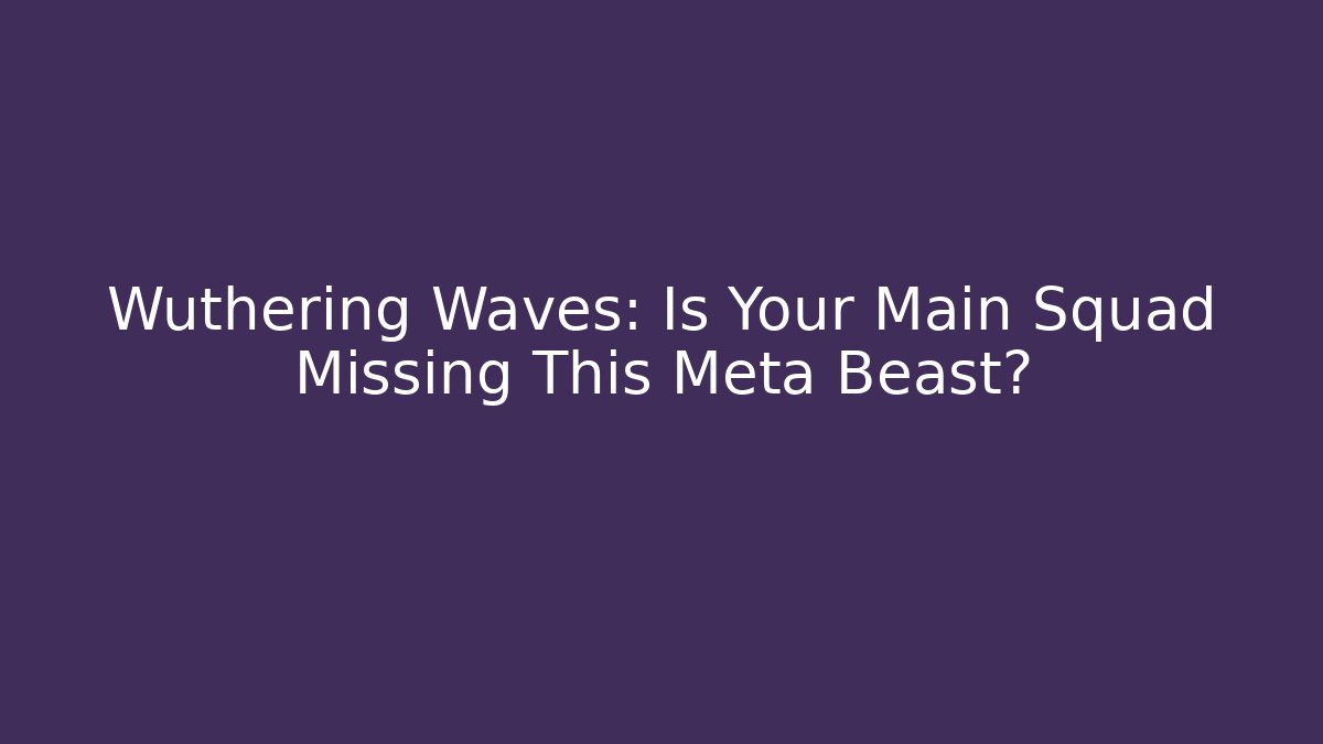 Wuthering Waves: Is Your Main Squad Missing This Meta Beast?