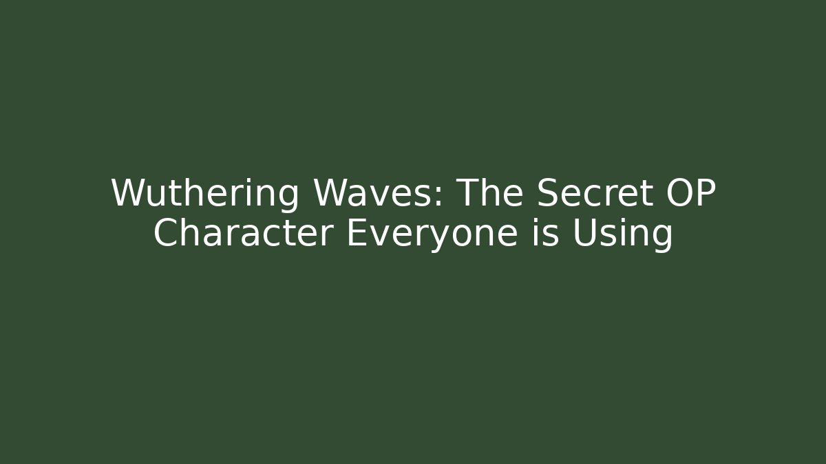 Wuthering Waves: The Secret OP Character Everyone is Using