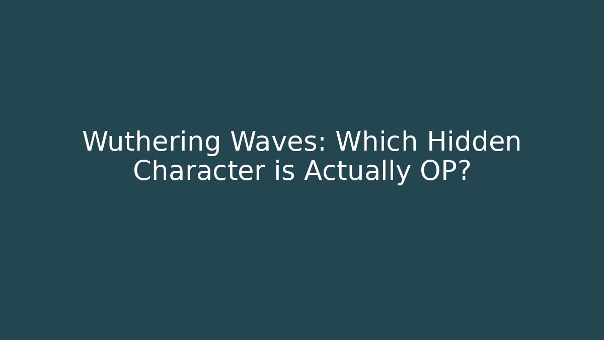 Wuthering Waves: Which Hidden Character is Actually OP?