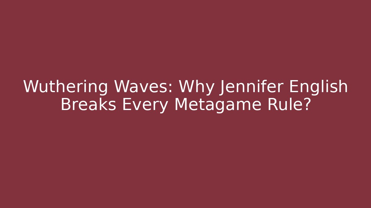 Wuthering Waves: Why Jennifer English Breaks Every Metagame Rule?