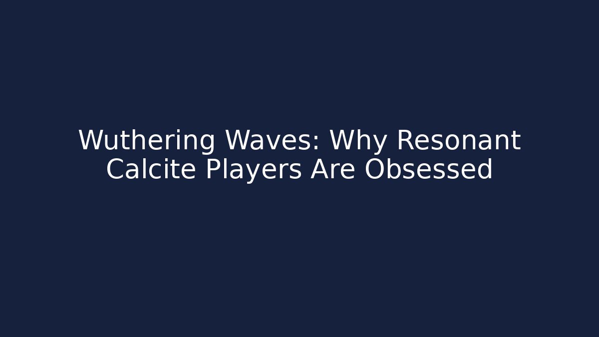 Wuthering Waves: Why Resonant Calcite Players Are Obsessed