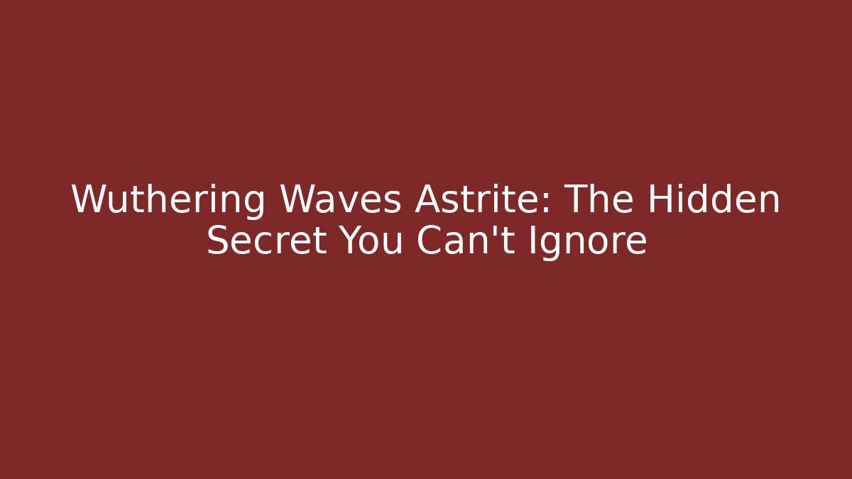 Wuthering Waves Astrite: The Hidden Secret You Can't Ignore