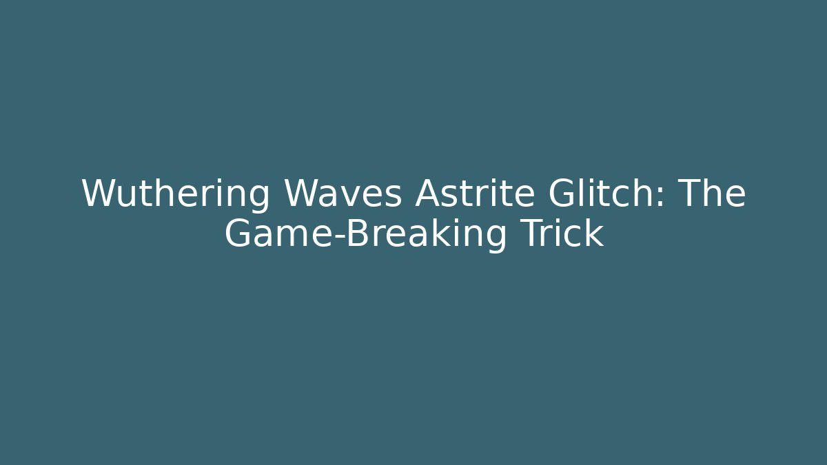 Wuthering Waves Astrite Glitch: The Game-Breaking Trick