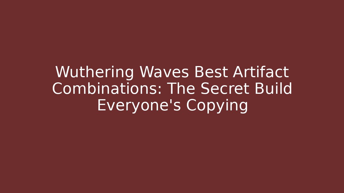 Wuthering Waves Best Artifact Combinations: The Secret Build Everyone’s Copying