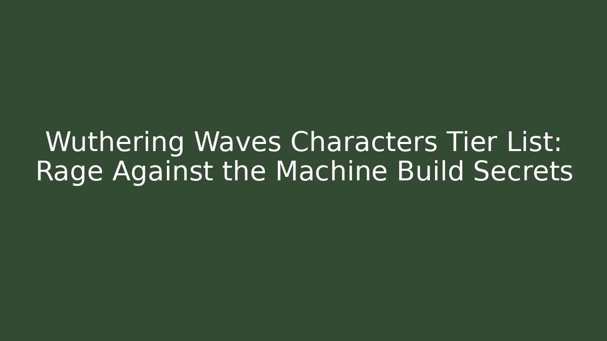 Wuthering Waves Characters Tier List: Rage Against the Machine Build Secrets - Critter Realm