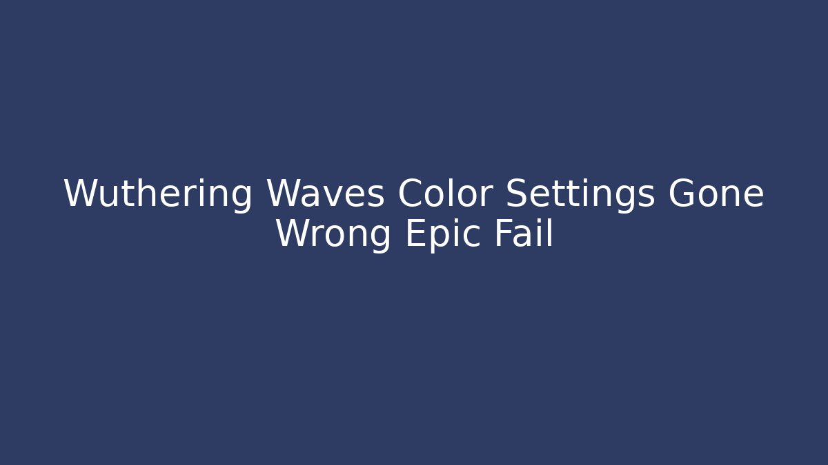Wuthering Waves Color Settings Gone Wrong Epic Fail - Critter Realm