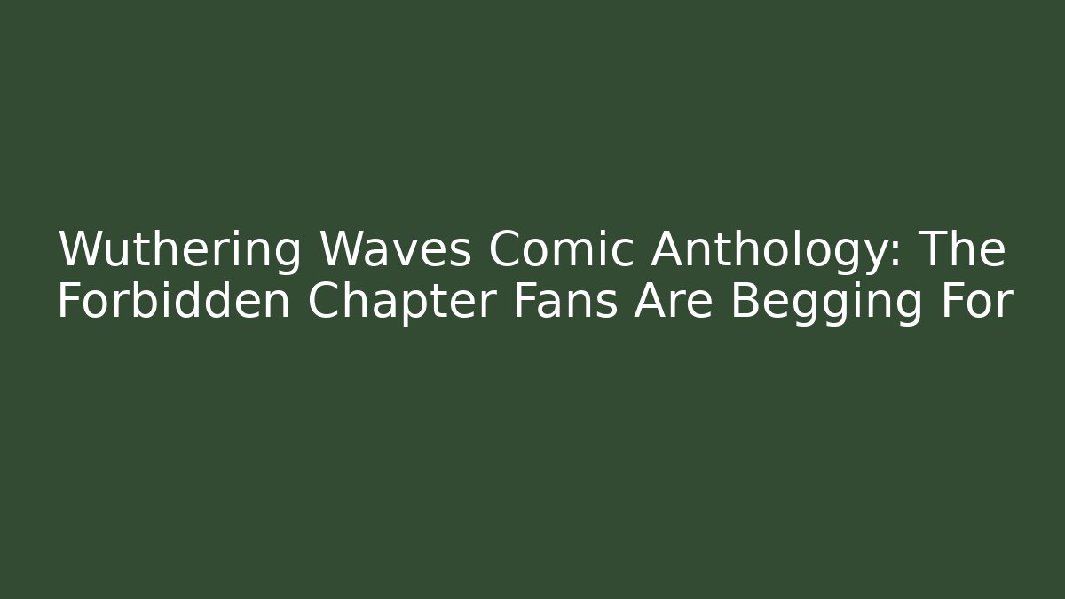 Wuthering Waves Comic Anthology: The Forbidden Chapter Fans Are Begging For - Critter Realm