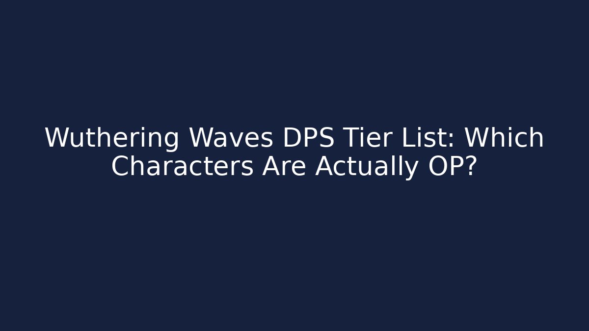 Wuthering Waves DPS Tier List: Which Characters Are Actually OP?