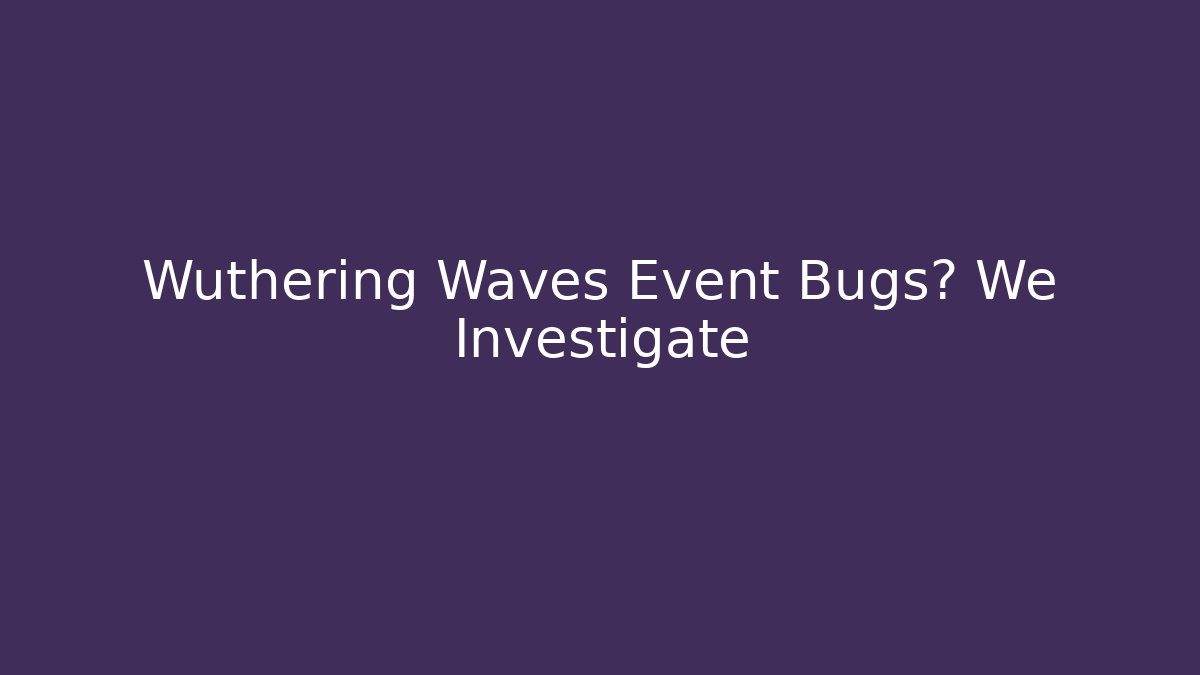 Wuthering Waves Event Bugs? We Investigate