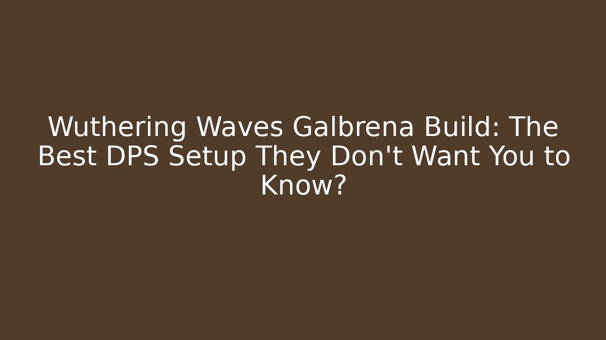 Wuthering Waves Galbrena Build: The Best DPS Setup They Don't Want You to Know?