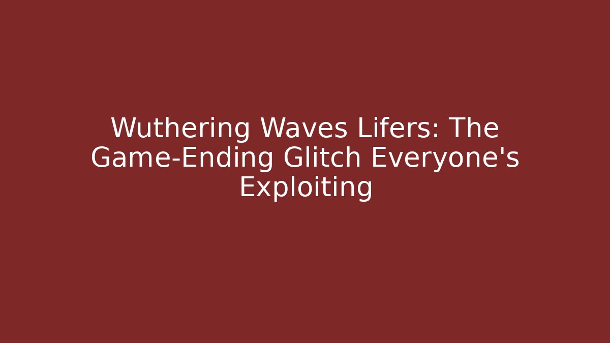 Wuthering Waves Lifers: The Game-Ending Glitch Everyone’s Exploiting