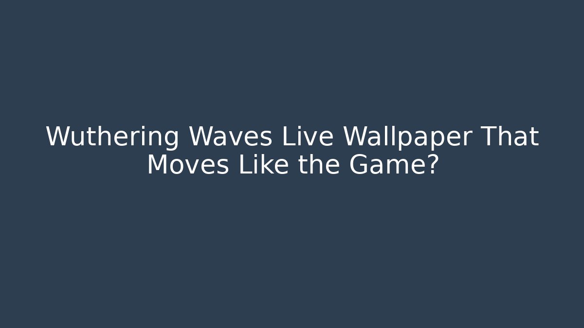 Wuthering Waves Live Wallpaper That Moves Like the Game?